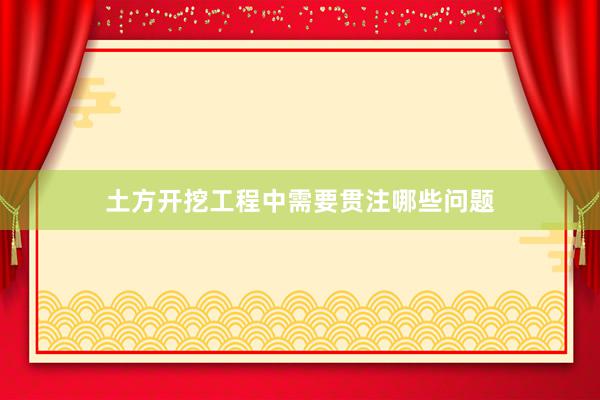 土方开挖工程中需要贯注哪些问题